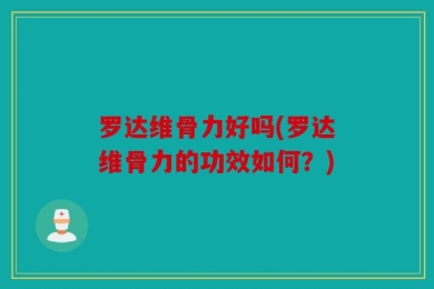 罗达维骨力好吗(罗达维骨力的功效如何？)