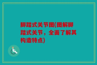 脚踏式关节图(图解脚踏式关节，全面了解其构造特点)