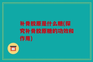 补骨胶原是什么糖(探究补骨胶原糖的功效和作用)