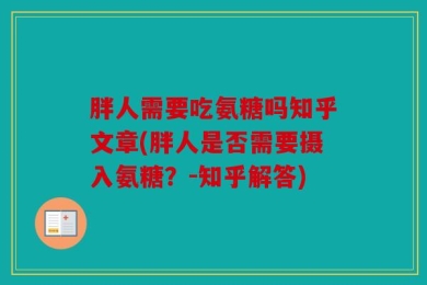 胖人需要吃氨糖吗知乎文章(胖人是否需要摄入氨糖？-知乎解答)