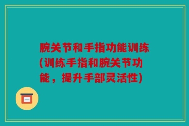 腕关节和手指功能训练(训练手指和腕关节功能，提升手部灵活性)