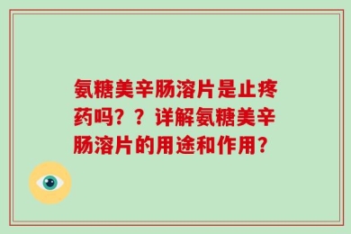 氨糖美辛肠溶片是止疼药吗？？详解氨糖美辛肠溶片的用途和作用？