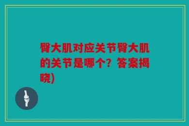 臀大肌对应关节臀大肌的关节是哪个？答案揭晓)