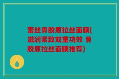 蕾丝骨胶原拉丝面膜(滋润紧致双重功效 骨胶原拉丝面膜推荐)
