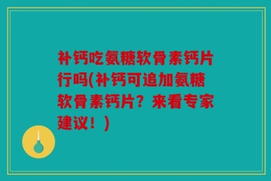 补钙吃氨糖软骨素钙片行吗(补钙可追加氨糖软骨素钙片？来看专家建议！)