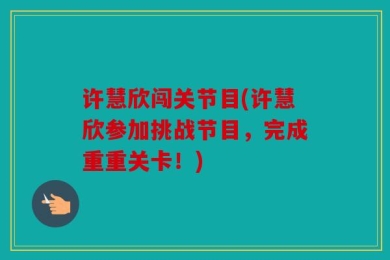 许慧欣闯关节目(许慧欣参加挑战节目，完成重重关卡！)