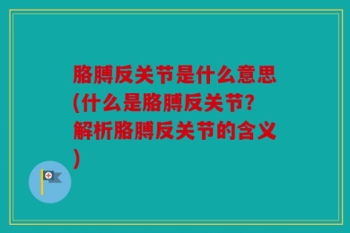 胳膊反关节是什么意思(什么是胳膊反关节？解析胳膊反关节的含义)