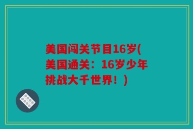 美国闯关节目16岁(美国通关：16岁少年挑战大千世界！)