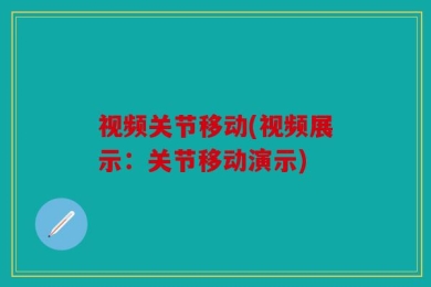 视频关节移动(视频展示：关节移动演示)