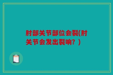 肘部关节部位会裂(肘关节会发出裂响？)