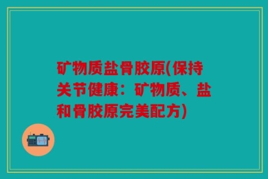 矿物质盐骨胶原(保持关节健康：矿物质、盐和骨胶原完美配方)