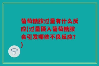 葡萄糖胺过量有什么反应(过量摄入葡萄糖胺会引发哪些不良反应？)