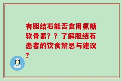 有胆结石能否食用氨糖软骨素？？了解胆结石患者的饮食禁忌与建议？