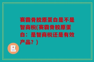 赛霸骨胶原蛋白是不是智商税(赛霸骨胶原蛋白：是智商税还是有效产品？)