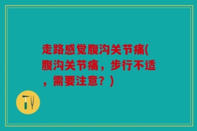 走路感觉腹沟关节痛(腹沟关节痛，步行不适，需要注意？)