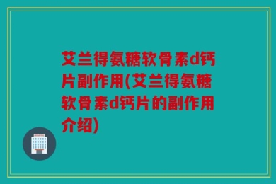 艾兰得氨糖软骨素d钙片副作用(艾兰得氨糖软骨素d钙片的副作用介绍)