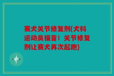 赛犬关节修复剂(犬科运动员福音！关节修复剂让赛犬再次起跑)