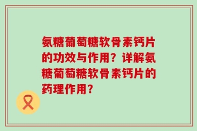 氨糖葡萄糖软骨素钙片的功效与作用？详解氨糖葡萄糖软骨素钙片的药理作用？