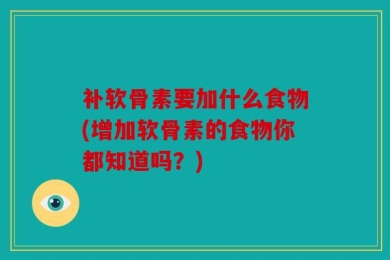 补软骨素要加什么食物(增加软骨素的食物你都知道吗？)