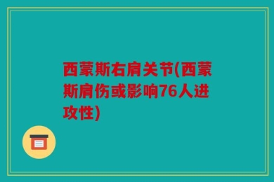 西蒙斯右肩关节(西蒙斯肩伤或影响76人进攻性)