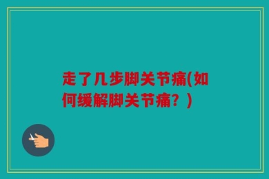 走了几步脚关节痛(如何缓解脚关节痛？)
