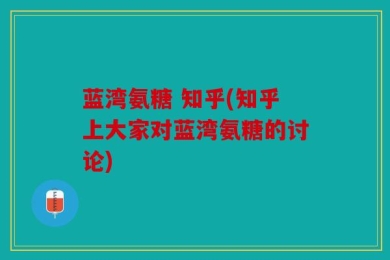 蓝湾氨糖 知乎(知乎上大家对蓝湾氨糖的讨论)