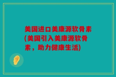 美国进口美康源软骨素(美国引入美康源软骨素，助力健康生活)
