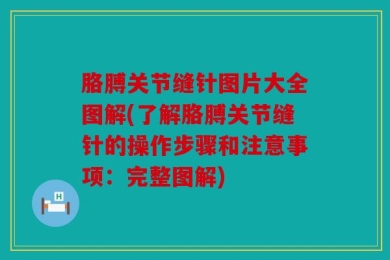 胳膊关节缝针图片大全图解(了解胳膊关节缝针的操作步骤和注意事项：完整图解)