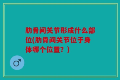 肋骨间关节形成什么部位(肋骨间关节位于身体哪个位置？)
