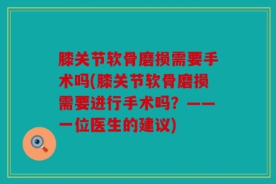 膝关节软骨磨损需要手术吗(膝关节软骨磨损需要进行手术吗？——一位医生的建议)
