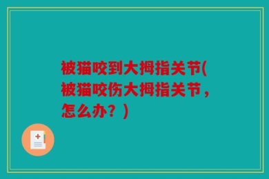 被猫咬到大拇指关节(被猫咬伤大拇指关节，怎么办？)