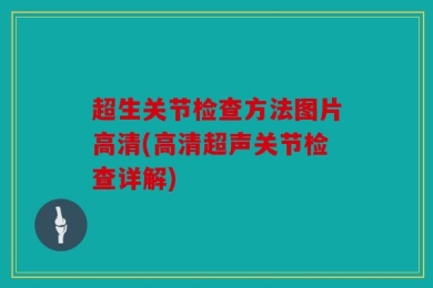 超生关节检查方法图片高清(高清超声关节检查详解)