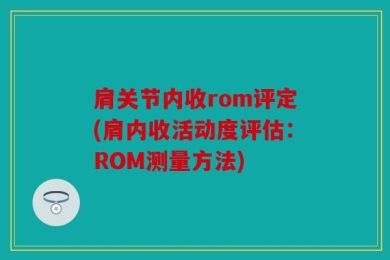 肩关节内收rom评定(肩内收活动度评估：ROM测量方法)