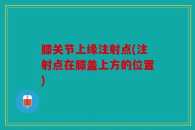膝关节上缘注射点(注射点在膝盖上方的位置)