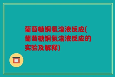 葡萄糖铜氨溶液反应(葡萄糖铜氨溶液反应的实验及解释)