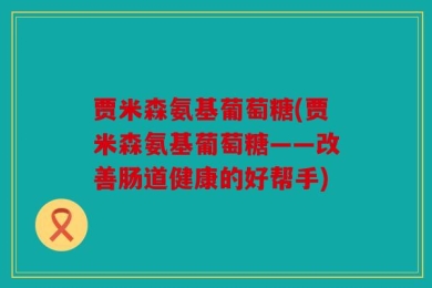 贾米森氨基葡萄糖(贾米森氨基葡萄糖——改善肠道健康的好帮手)