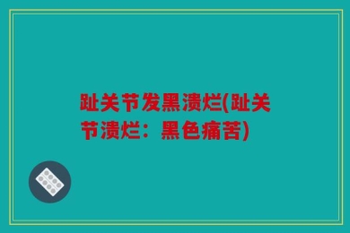 趾关节发黑溃烂(趾关节溃烂：黑色痛苦)