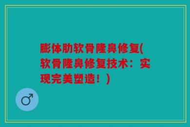 膨体肋软骨隆鼻修复(软骨隆鼻修复技术：实现完美塑造！)