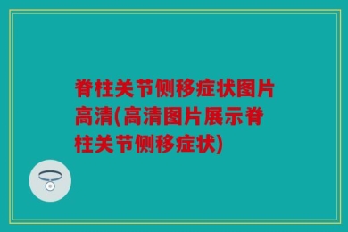 脊柱关节侧移症状图片高清(高清图片展示脊柱关节侧移症状)