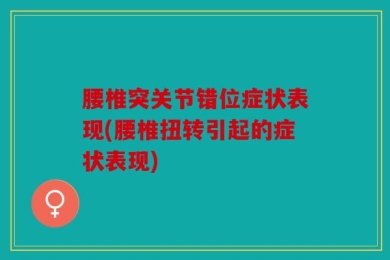 腰椎突关节错位症状表现(腰椎扭转引起的症状表现)