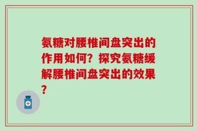 氨糖对腰椎间盘突出的作用如何？探究氨糖缓解腰椎间盘突出的效果？