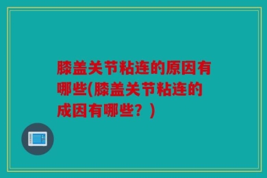 膝盖关节粘连的原因有哪些(膝盖关节粘连的成因有哪些？)