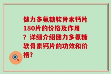 健力多氨糖软骨素钙片180片的价格及作用？详细介绍健力多氨糖软骨素钙片的功效和价格？