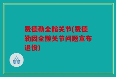 费德勒全髋关节(费德勒因全髋关节问题宣布退役)
