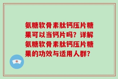 氨糖软骨素肽钙压片糖果可以当钙片吗？详解氨糖软骨素肽钙压片糖果的功效与适用人群？