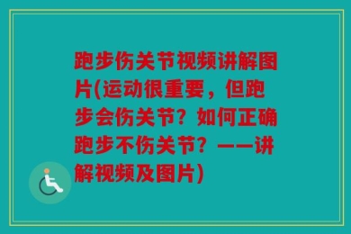 跑步伤关节视频讲解图片(运动很重要，但跑步会伤关节？如何正确跑步不伤关节？——讲解视频及图片)