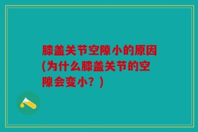 膝盖关节空隙小的原因(为什么膝盖关节的空隙会变小？)