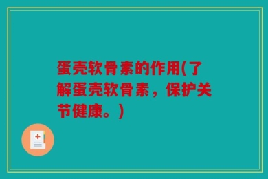 蛋壳软骨素的作用(了解蛋壳软骨素，保护关节健康。)