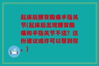起床后腰背酸痛手指关节(起床后出现腰背酸痛和手指关节不适？这份建议或许可以帮到你。)