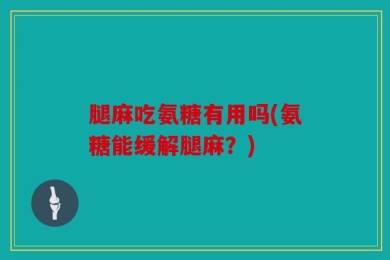 腿麻吃氨糖有用吗(氨糖能缓解腿麻？)